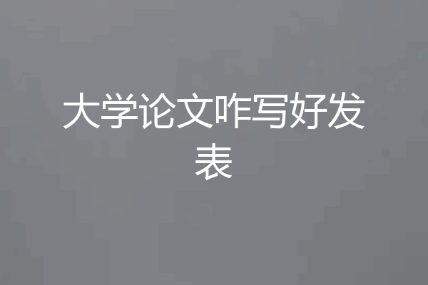 大学论文咋写好发表