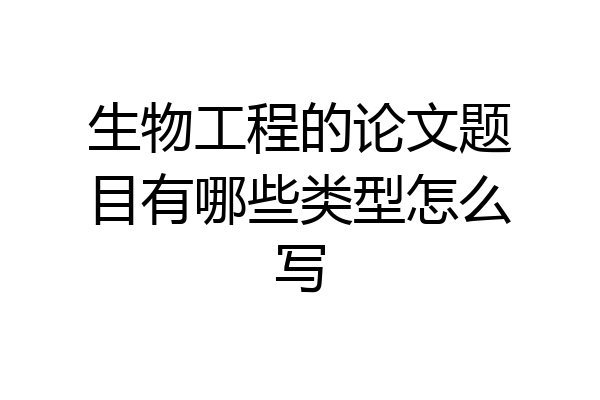 生物工程的论文题目有哪些类型怎么写