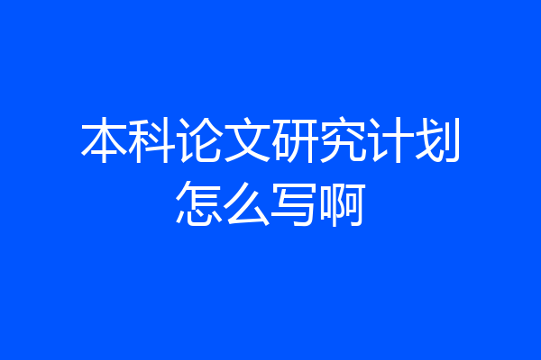 本科论文研究计划怎么写啊