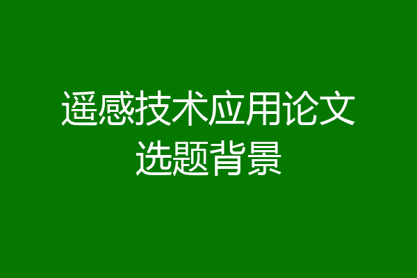 遥感技术应用论文选题背景