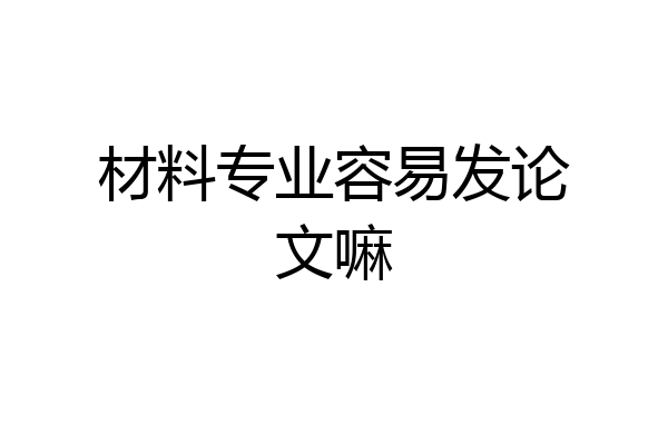 材料专业容易发论文嘛