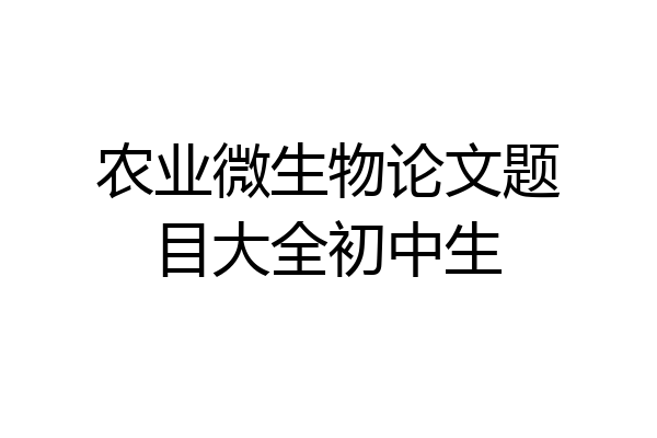 农业微生物论文题目大全初中生
