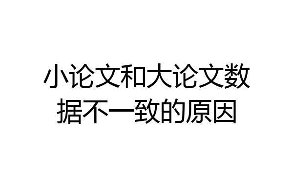小论文和大论文数据不一致的原因