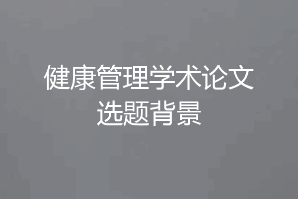 健康管理学术论文选题背景