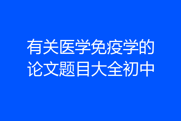 有关医学免疫学的论文题目大全初中