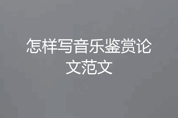 怎样写音乐鉴赏论文范文