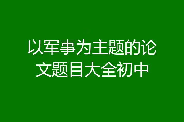 以军事为主题的论文题目大全初中