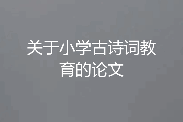 关于小学古诗词教育的论文