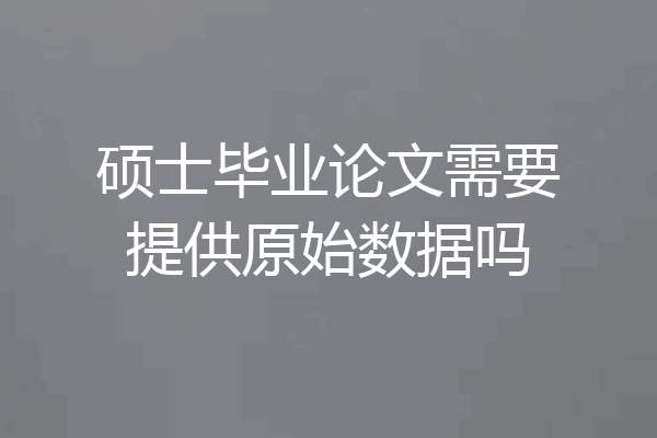 硕士毕业论文需要提供原始数据吗