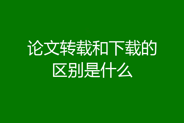 论文转载和下载的区别是什么
