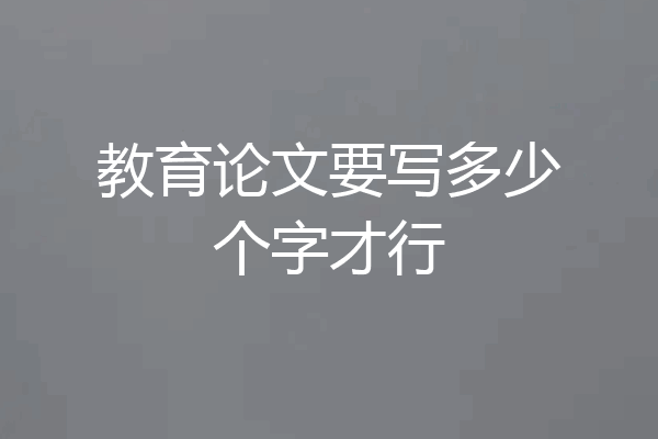 教育论文要写多少个字才行