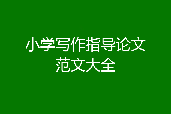 小学写作指导论文范文大全