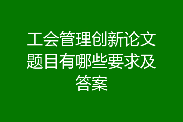 工会管理创新论文题目有哪些要求及答案