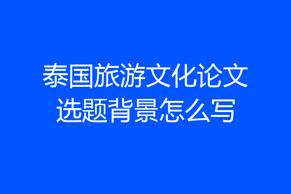 泰国旅游文化论文选题背景怎么写