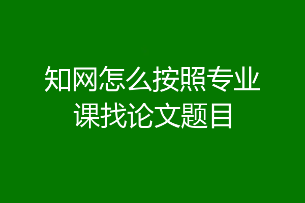 知网怎么按照专业课找论文题目