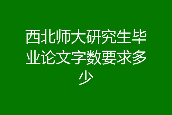 西北师大研究生毕业论文字数要求多少