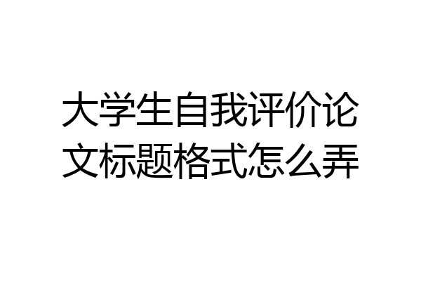 大学生自我评价论文标题格式怎么弄