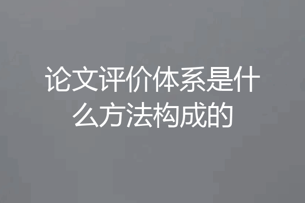 论文评价体系是什么方法构成的