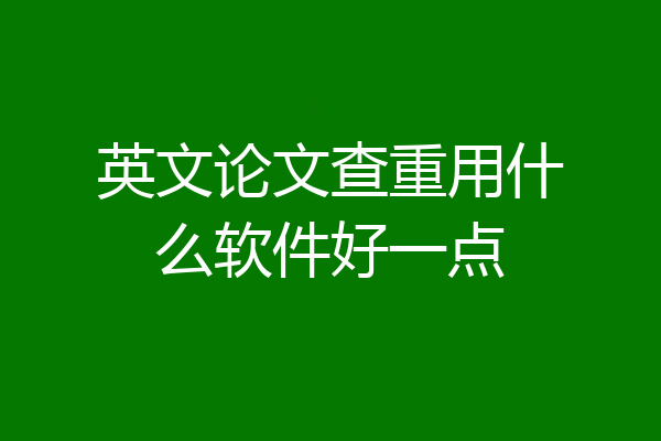 英文论文查重用什么软件好一点