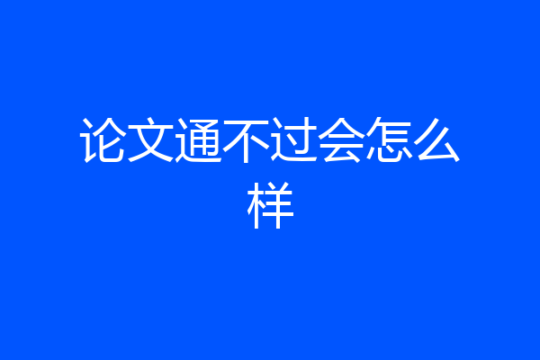 论文通不过会怎么样