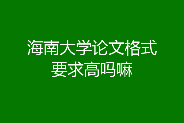 海南大学论文格式要求高吗嘛