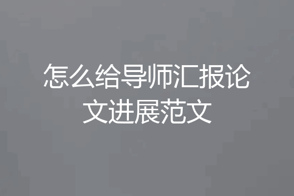 怎么给导师汇报论文进展范文