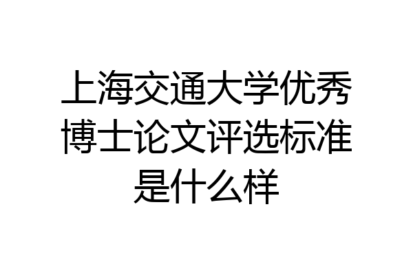 上海交通大学优秀博士论文评选标准是什么样