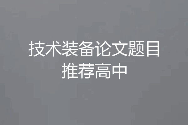 技术装备论文题目推荐高中