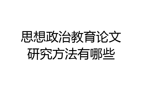思想政治教育论文研究方法有哪些