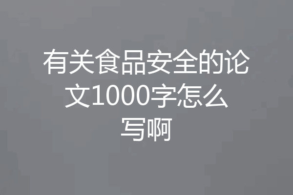 有关食品安全的论文1000字怎么写啊