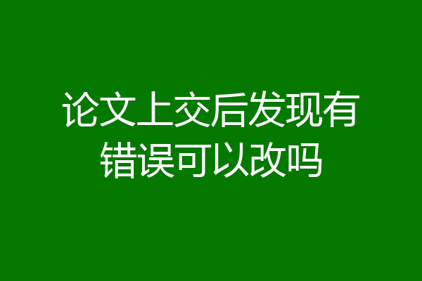论文上交后发现有错误可以改吗