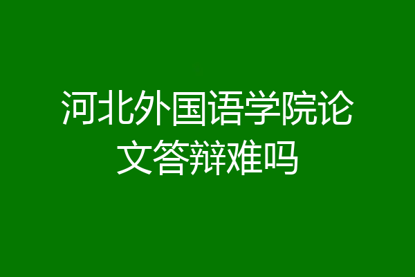 河北外国语学院论文答辩难吗