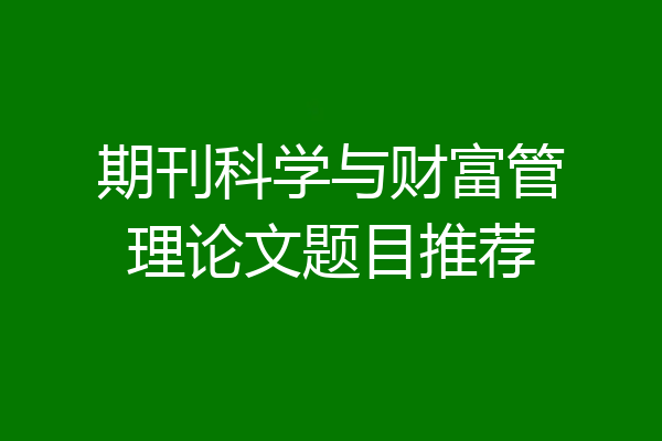 期刊科学与财富管理论文题目推荐