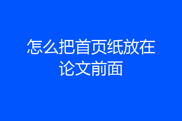 怎么把首页纸放在论文前面
