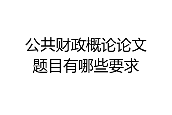 公共财政概论论文题目有哪些要求