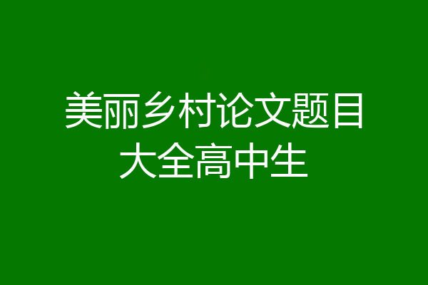 美丽乡村论文题目大全高中生