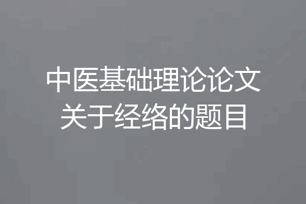 中医基础理论论文关于经络的题目