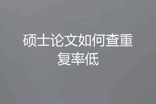 硕士论文如何查重复率低