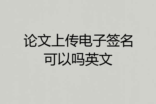 论文上传电子签名可以吗英文