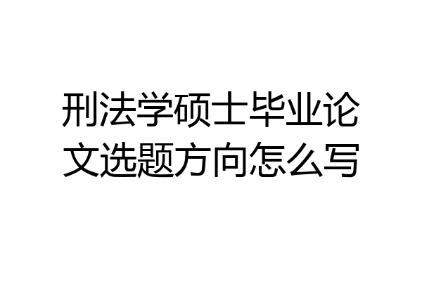 刑法学硕士毕业论文选题方向怎么写