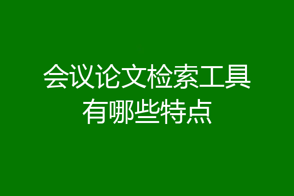 会议论文检索工具有哪些特点