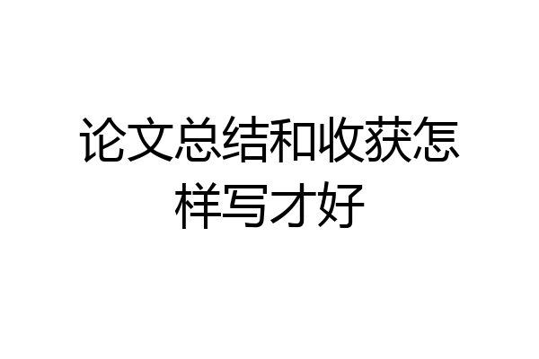 论文总结和收获怎样写才好