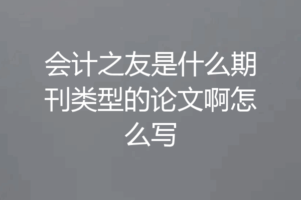 会计之友是什么期刊类型的论文啊怎么写