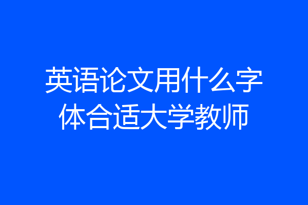 英语论文用什么字体合适大学教师