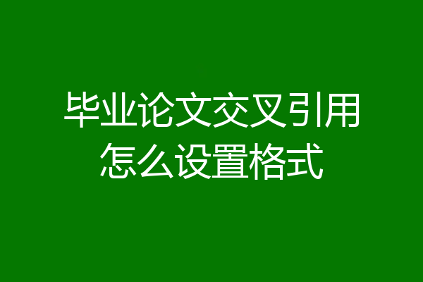 毕业论文交叉引用怎么设置格式