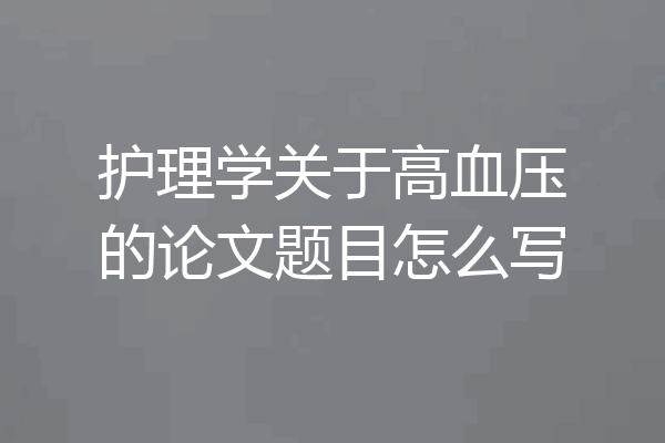 护理学关于高血压的论文题目怎么写