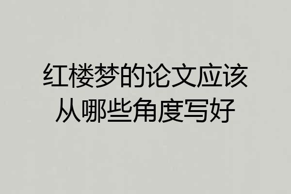 红楼梦的论文应该从哪些角度写好