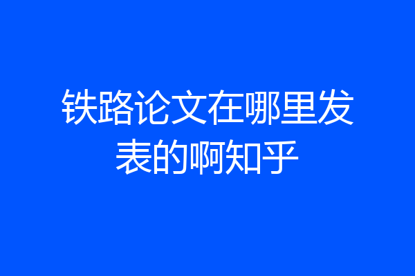 铁路论文在哪里发表的啊知乎