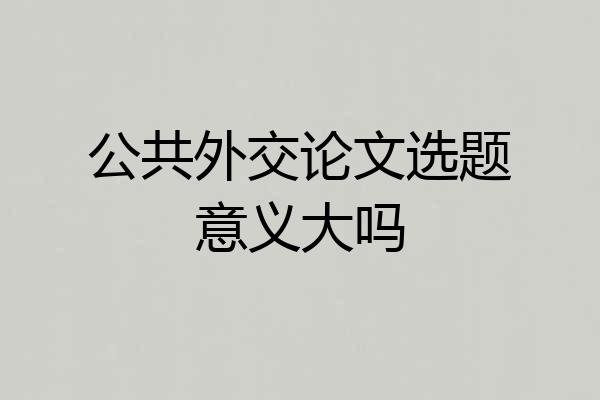 公共外交论文选题意义大吗
