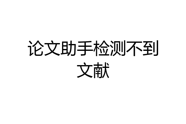 论文助手检测不到文献
